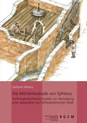 Die Muhlenkaskade Von Ephesos: Technikgeschichtliche Studien Zur Versorgung Einer Spatantiken Bis Fruhbyzantinischen Stadt