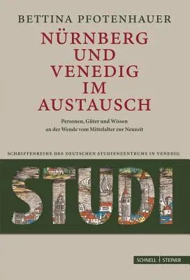 Nurnberg Und Venedig Im Austausch: Menschen, Guter Und Wissen an Der Wende Vom Mittelalter Zur Neuzeit