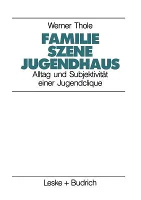 Familie -- Szene -- Jugendhaus: Alltag Und Subjektivität Einer Jugendclique (1991)