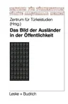 Das Bild Der Ausländer in Der Öffentlichkeit: Eine Theoretische Und Empirische Analyse Zur Fremdenfeindlichkeit (1995)