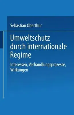 Umweltschutz Durch Internationale Regime: Interessen, Verhandlungsprozesse, Wirkungen (1997)