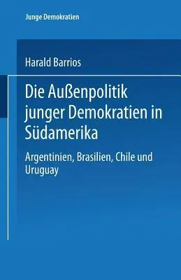 Die Außenpolitik Junger Demokratien in Südamerika: Argentinien, Brasilien, Chile Und Uruguay (1999)