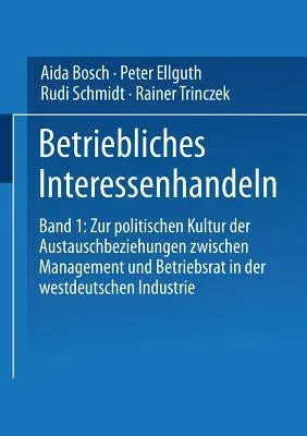 Betriebliches Interessenhandeln: Band 1: Zur Politischen Kultur Der Austauschbeziehungen Zwischen Management Und Betriebsrat in Der Westdeutschen Indu