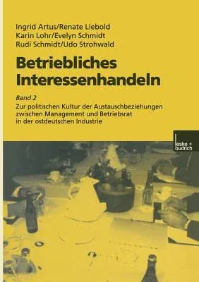 Betriebliches Interessenhandeln: Band 2 Zur Politischen Kultur Der Austauschbeziehungen Zwischen Management Und Betriebsrat in Der Ostdeutschen Indust