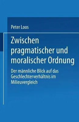 Zwischen Pragmatischer Und Moralischer Ordnung: Der Männliche Blick Auf Das Geschlechterverhältnis Im Milieuvergleich (1999)