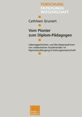 Vom Pionier Zum Diplom-Pädagogen: Lebensgeschichten Und Berufsperspektiven Von Ostdeutschen Studierenden Im Diplomstudiengang Erziehungswissenschaft