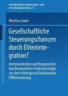 Gesellschaftliche Steuerungschancen Durch Elitenintegration?: Kommunikation Und Kooperation Bundesdeutscher Funktionsträger VOR Dem Hintergrund Funkti