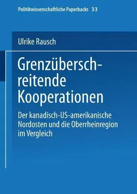 Grenzüberschreitende Kooperationen: Der Kanadisch-Us-Amerikanische Nordosten Und Die Oberrheinregion Im Vergleich (2000)