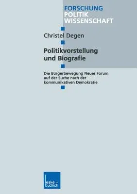 Politikvorstellung Und Biografie: Die Bürgerbewegung Neues Forum Auf Der Suche Nach Der Kommunikativen Demokratie (2000)