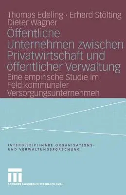 Öffentliche Unternehmen Zwischen Privatwirtschaft Und Öffentlicher Verwaltung: Eine Empirische Studie Im Feld Kommunaler Versorgungsunternehmen (2004)