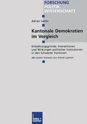 Kantonale Demokratien Im Vergleich: Entstehungsgründe, Interaktionen Und Wirkungen Politischer Institutionen in Den Schweizer Kantonen (2002)