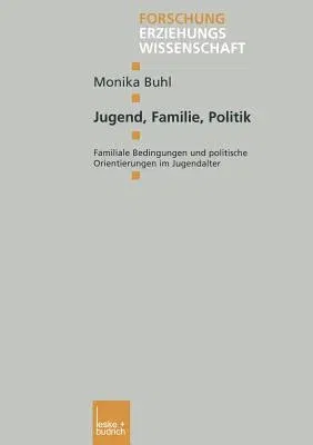 Jugend, Familie, Politik: Familiale Bedingungen Und Politische Orientierungen Im Jugendalter (2003)