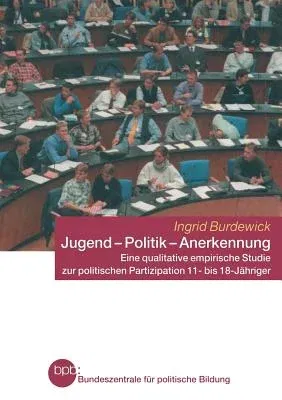 Jugend -- Politik -- Anerkennung: Eine Qualitative Empirische Studie Zur Politischen Partizipation 11- Bis 18-Jähriger (2003)