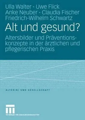 Alt Und Gesund?: Altersbilder Und Präventionskonzepte in Der Ärztlichen Und Pflegerischen Praxis (2006)