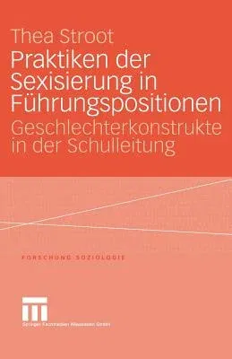 Praktiken Der Sexisierung in Führungspositionen: Geschlechterkonstrukte in Der Schulleitung (2004)