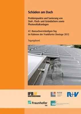 Schäden am Dach. Problempunkte und Sanierung von Steil-, Flach- und Gründächern sowie Photovoltaikanlagen.: 47. Bausachverständigen-Tag im Rahmen der