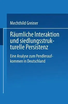 Räumliche Interaktion Und Siedlungsstrukturelle Persistenz: Eine Analyse Zum Pendleraufkommen in Deutschland (2000)