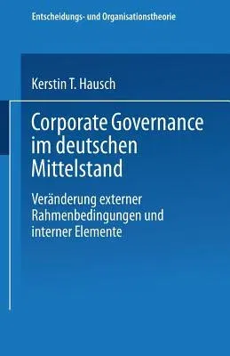 Corporate Governance Im Deutschen Mittelstand: Veränderungen Externer Rahmenbedingungen Und Interner Elemente (2004)