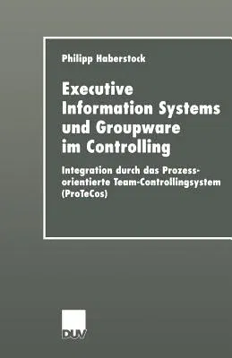 Executive Information Systems Und Groupware Im Controlling: Integration Durch Das Prozessorientierte Team-Controllingsystem (Protecos) (2000)