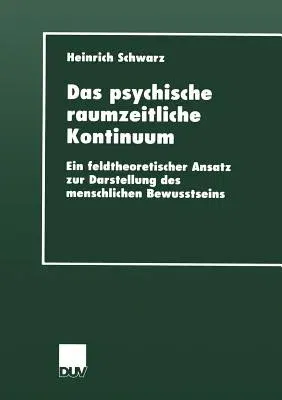 Das Psychische Raumzeitliche Kontinuum: Ein Feldtheoretischer Ansatz Zur Darstellung Des Menschlichen Bewusstseins (2000)