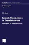 Lernende Organisationen Im Gesundheitswesen: Erfolgsfaktoren Von Veränderungsprozessen (2000)