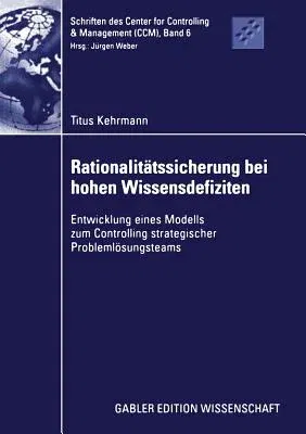 Rationalitätssicherung Bei Hohen Wissensdefiziten: Entwicklung Eines Modells Zum Controlling Strategischer Problemlösungsteams (2002)