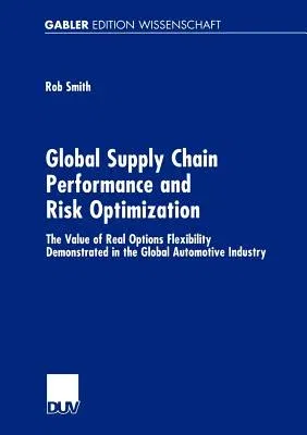 Global Supply Chain Performance and Risk Optimization: The Value of Real Options Flexibility Demonstrated in the Global Automotive Industry (Softcover