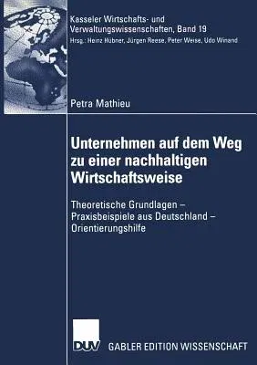 Unternehmen Auf Dem Weg Zu Einer Nachhaltigen Wirtschaftsweise: Theoretische Grundlagen -- Praxisbeispiele Aus Deutschland -- Orientierungshilfe (2002