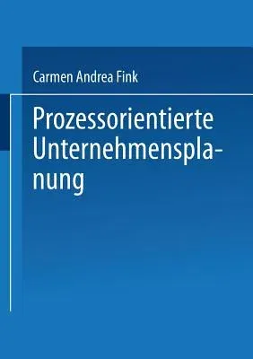 Prozessorientierte Unternehmensplanung: Analyse, Konzeption Und Praxisbeispiele (2003)