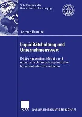 Liquiditätshaltung Und Unternehmenswert: Erklärungsansätze, Modelle Und Empirische Untersuchung Deutscher Börsennotierter Unternehmen (2003)