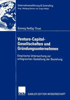 Venture-Capital-Gesellschaften Und Gründungsunternehmen: Empirische Untersuchung Zur Erfolgreichen Gestaltung Der Beziehung (2003)