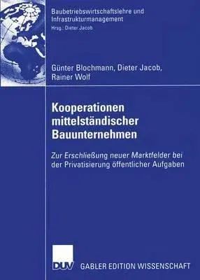 Kooperationen Mittelständischer Bauunternehmen: Zur Erschließung Neuer Marktfelder Bei Der Privatisierung Öffentlicher Aufgaben (2003)