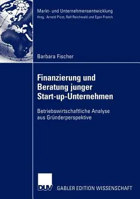 Finanzierung Und Beratung Junger Start-Up-Unternehmen: Betriebswirtschaftliche Analyse Aus Gründerperspektive (2004)