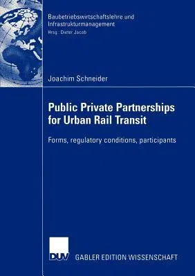 Public Private Partnership for Urban Rail Transit: Forms, Regulatory Conditions, Participants (Softcover Reprint of the Original 1st 2004)