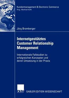 Internetgestütztes Customer Relationship Management: Internationale Fallstudien Zu Erfolgreichen Konzepten Und Deren Umsetzung in Der Praxis (2004)