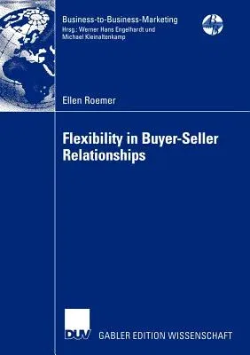 Flexibility in Buyer-Seller Relationships: A Transaction Cost Economics Extension Based on Real Options Analysis (Softcover Reprint of the Original 1s