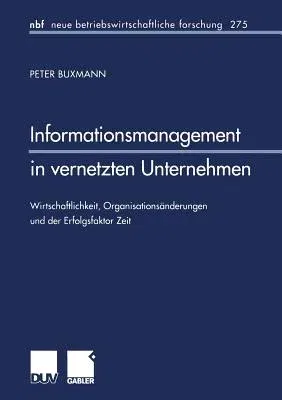 Informationsmanagement in Vernetzten Unternehmen: Wirtschaftlichkeit, Organisationsänderungen Und Der Erfolgsfaktor Zeit (2001)