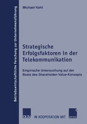 Strategische Erfolgsfaktoren in Der Telekommunikation: Empirische Untersuchung Auf Der Basis Des Shareholder-Value-Konzepts (2002)