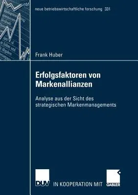 Erfolgsfaktoren Von Markenallianzen: Analyse Aus Der Sicht Des Strategischen Markenmanagements (2004)