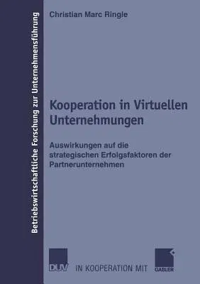 Kooperation in Virtuellen Unternehmungen: Auswirkungen Auf Die Strategischen Erfolgsfaktoren Der Partnerunternehmen (2004)