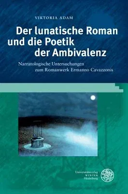 Der Lunatische Roman Und Die Poetik Der Ambivalenz: Narratologische Untersuchungen Zum Romanwerk Ermanno Cavazzonis