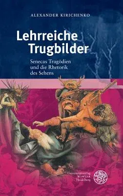 Lehrreiche Trugbilder: Senecas Tragodien Und Die Rhetorik Des Sehens