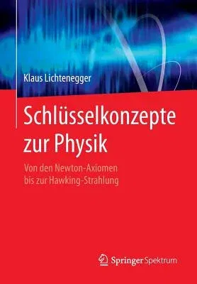 Schlüsselkonzepte Zur Physik: Von Den Newton-Axiomen Bis Zur Hawking-Strahlung (2015)