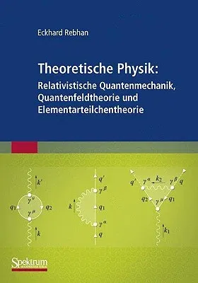 Theoretische Physik: Relativistische Quantenmechanik, Quantenfeldtheorie Und Elementarteilchentheorie