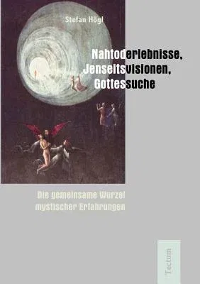 Nahtoderlebnisse, Jenseitsvisionen, Gottessuche: Die Gemeinsame Wurzel Mystischer Erfahrungen