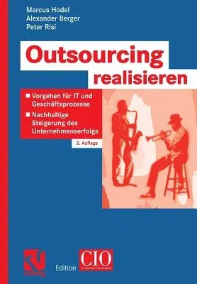 Outsourcing Realisieren: Vorgehen Für It Und Geschäftsprozesse Zur Nachhaltigen Steigerung Des Unternehmenserfolgs (2., Verb. U. Erw. Aufl. 2006)