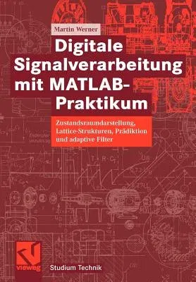 Digitale Signalverarbeitung Mit Matlab(r)-Praktikum: Zustandsraumdarstellung, Lattice-Strukturen, Prädiktion Und Adaptive Filter (2008)