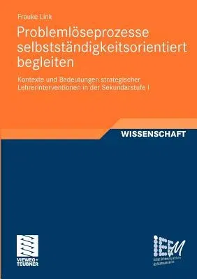 Problemlöseprozesse Selbstständigkeitsorientiert Begleiten: Kontexte Und Bedeutungen Strategischer Lehrerinterventionen in Der Sekundarstufe I (2011)