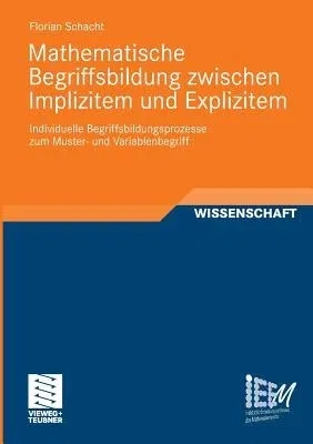 Mathematische Begriffsbildung Zwischen Implizitem Und Explizitem: Individuelle Begriffsbildungsprozesse Zum Muster- Und Variablenbegriff (2012)