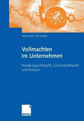 Vollmachten Im Unternehmen: Handlungsvollmacht, Generalvollmacht Und Prokura (2005)